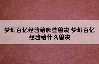 梦幻百亿经验给哪些兽决 梦幻百亿经验给什么兽决